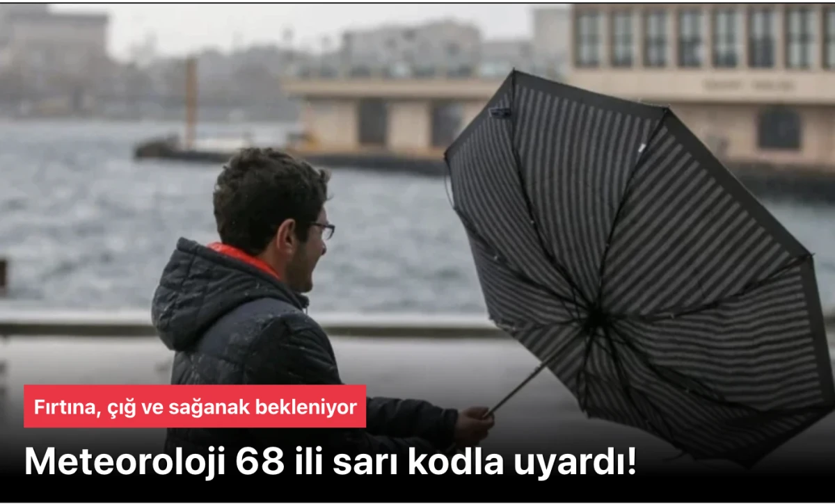 68 Şehirde &ldquo;sarı&rdquo; kod: Fırtına, kuvvetli yağış ve &ccedil;ığ riskine karşı dikkat
