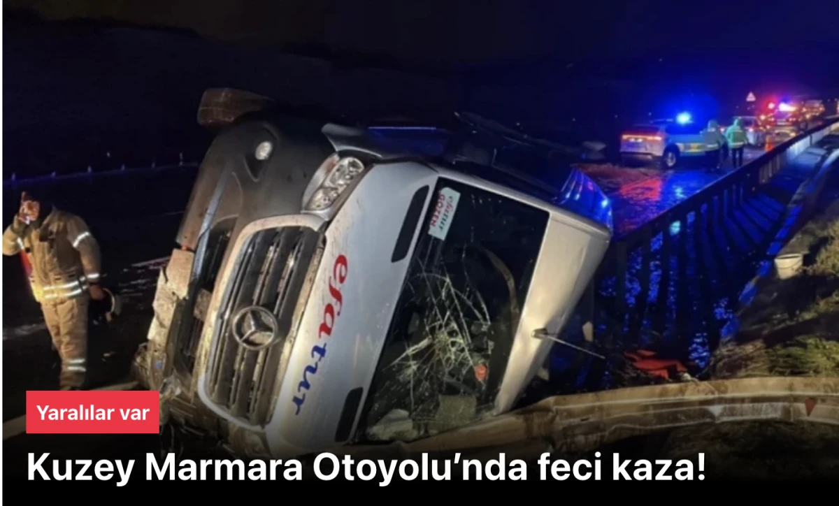 Kuzey Marmara Otoyolu Kaza: Servis Minib&uuml;s&uuml; Devrildi, 11 Yaralı! Son Dakika Gelişmeleri